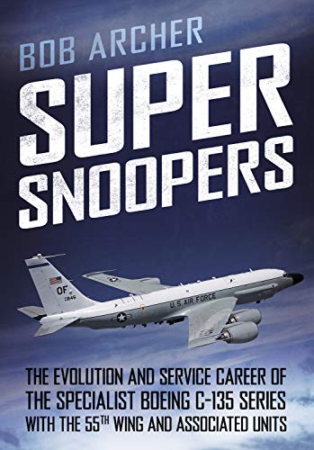 Super Snoopers: The Evolution and Service Career of the Specialist Boeing C-135 Series with the 55th Wing and Associated Units Super Snoopers: The Evolution and Service Career of the Specialist Boeing C-135 Series with the 55th Wing and Associated Units