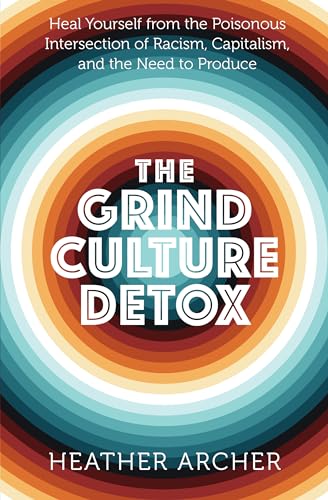 The Grind Culture Detox: Heal Yourself from the Poisonous Intersection of Racism, Capitalism, and the Need to Produce