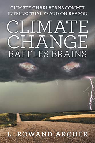 Climate Change Baffles Brains: Climate Charlatans Commit Intellectual Fraud on Reason von Archway Publishing