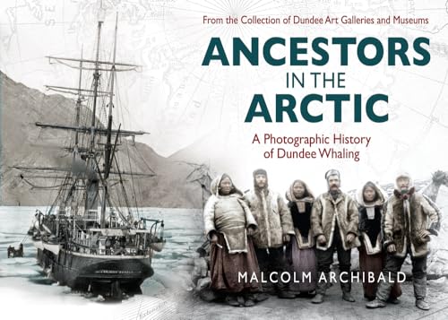 Ancestors in the Arctic - a Photographic History of Dundee Whaling Ancestors in the Arctic - a Photographic History of Dundee Whaling