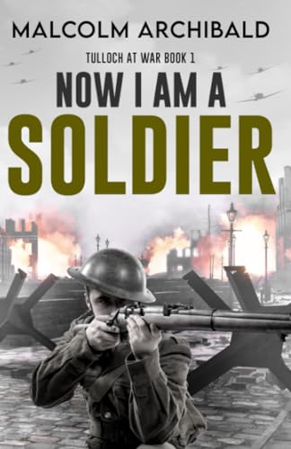 Now I Am A Soldier (Tulloch at War, Band 1)