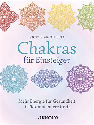 Chakras für Einsteiger - Mehr Energie für Gesundheit, Glück und innere Kraft: Das gut verständliche Praxisbuch zur Chakraheilung: Mit Yoga, ... Achtsamkeit zu ganzheitlichem Wohlbefinden von Bassermann Verlag