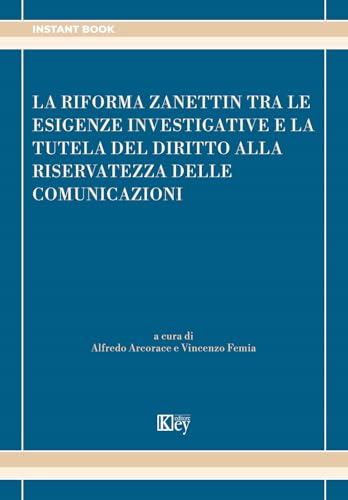 La riforma Zanettin tra le esigenze investigative e la tutela del diritto alla riservatezza delle comunicazioni La riforma Zanettin tra le esigenze investigative e la tutela del diritto alla riservatezza delle comunicazioni von Key Editore