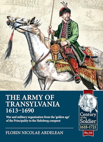 The Army of Transylvania 1613-1690: War and Military Organization from the ‘golden Age' of the Principality to the Habsburg Conquest (Century of the Soldier, Band 115) von Helion & Company