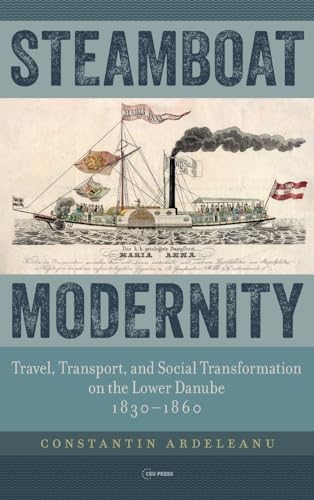 Steamboat Modernity: Travel, Transport, and Social Transformation on the Lower Danube, 1830-1860