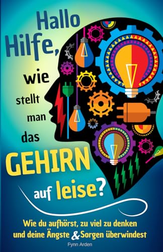 Hallo Hilfe, wie stellt man das Gehirn auf leise?: Wie du aufhörst, zu viel zu denken und deine Ängste & Sorgen überwindest