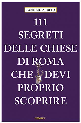111 segreti delle chiese di Roma che devi proprio scoprire (111 Luoghi...)