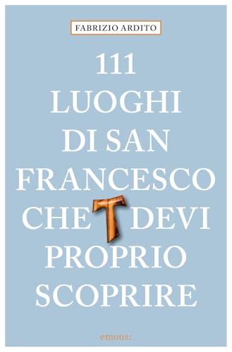 111 luoghi di San Francesco che devi proprio scoprire (Le guide 111)