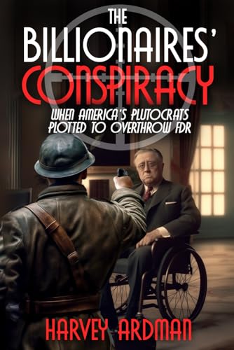 The Billionaires' Conspiracy: When America's Plutocrats Plotted to Overthrow FDR von Wise Media Group