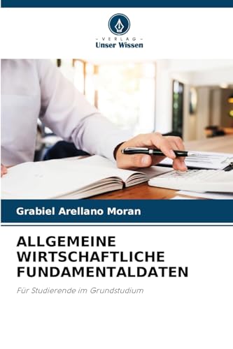 ALLGEMEINE WIRTSCHAFTLICHE FUNDAMENTALDATEN: Für Studierende im Grundstudium von Verlag Unser Wissen