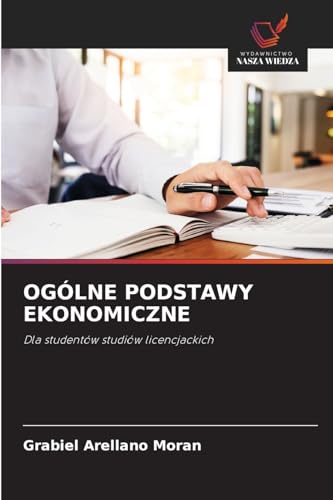 OGÓLNE PODSTAWY EKONOMICZNE: Dla studentów studiów licencjackich von Wydawnictwo Nasza Wiedza