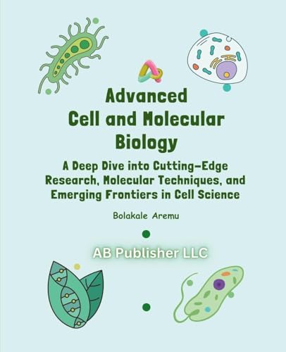 Advanced Cell and Molecular Biology: A Deep Dive into Cutting-Edge Research, Molecular Techniques, and Emerging Frontiers in Cell Science von AB PUBLISHER LLC