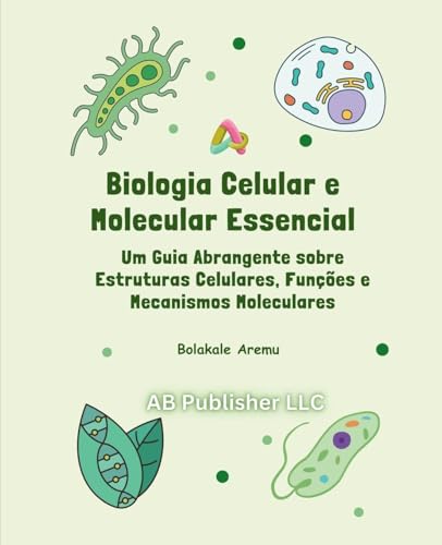 Biologia Celular e Molecular Essencial: Um Guia Abrangente sobre Estruturas Celulares, Funções e Mecanismos Moleculares von AB PUBLISHER LLC