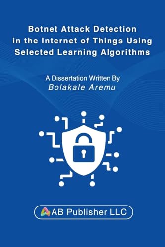 Botnet Attack Detection in the Internet of Things Using Selected Learning Algorithms: A Research Study on Securing IoT Against Cyber Threats Using Machine Learning von AB PUBLISHER LLC