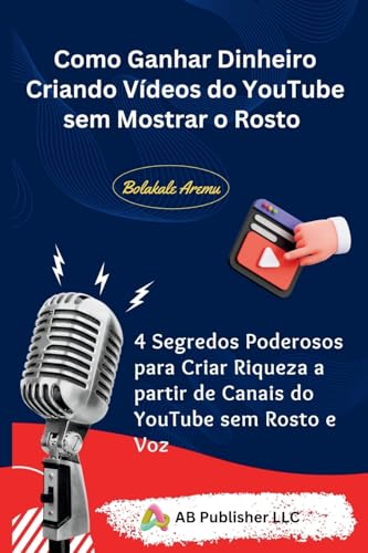 Como Ganhar Dinheiro Criando Vídeos do YouTube sem Mostrar o Rosto: 4 Segredos Poderosos para Criar Riqueza a partir de Canais do YouTube sem Rosto e Voz Como Ganhar Dinheiro Criando Vídeos do YouTube sem Mostrar o Rosto: 4 Segredos Poderosos para Criar Riqueza a partir de Canais do YouTube sem Rosto e Voz