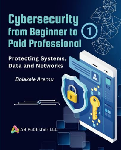 Cybersecurity from Beginner to Paid Professional, Part 1: Protecting Systems, Data and Networks Cybersecurity from Beginner to Paid Professional, Part 1: Protecting Systems, Data and Networks von Independently published