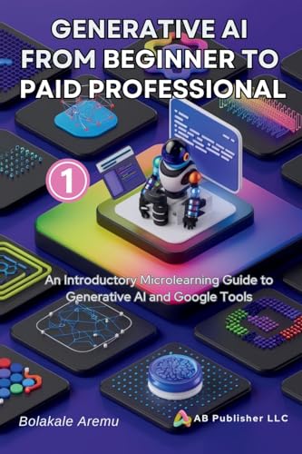 Generative AI From Beginner to Paid Professional, Part 1: An Introductory Microlearning Guide to Generative AI and Google Tools von AB PUBLISHER LLC