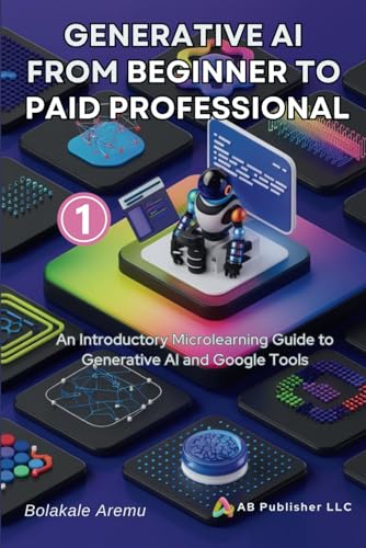 Generative AI From Beginner to Paid Professional, Part 1: An Introductory Microlearning Guide to Generative AI and Google Tools Generative AI From Beginner to Paid Professional, Part 1: An Introductory Microlearning Guide to Generative AI and Google Tools von Independently published