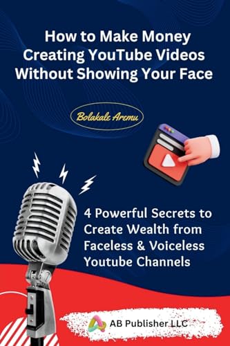 How to Make Money Creating YouTube Videos Without Showing Your Face: 4 Powerful Secrets to Create Wealth from Faceless & Voiceless Youtube Channels von AB PUBLISHER LLC