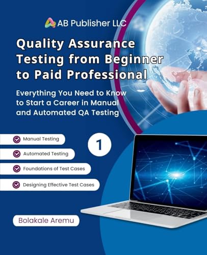 Quality Assurance Testing from Beginner to Paid Professional, 1: Everything You Need to Know to Start a Career in Manual and Automated QA Testing von AB PUBLISHER LLC