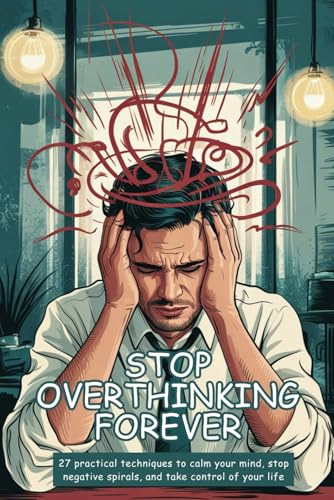 Stop Overthinking Forever: 27 Practical Techniques to Calm Your Mind, Stop Negative Spirals, and Take Control of Your Life Stop Overthinking Forever: 27 Practical Techniques to Calm Your Mind, Stop Negative Spirals, and Take Control of Your Life von Independently published