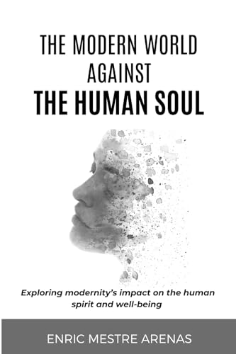 THE MODERN WORLD AGAINST THE HUMAN SOUL: Exploring modernity's impact on the human spirit and well-being von Success Publications Sar
