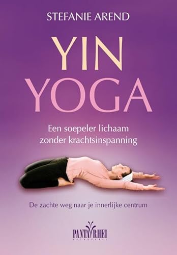 Yin yoga: een soepeler lichaam zonder krachtsinspanning. de zachte weg naar je innerlijke centrum
