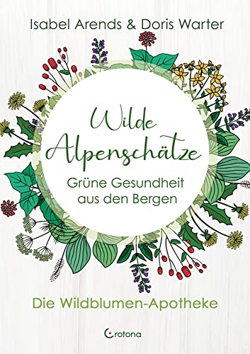 Wilde Alpenschätze: Grüne Gesundheit aus den Bergen - Die Wildblumen-Apotheke von Crotona Verlag GmbH
