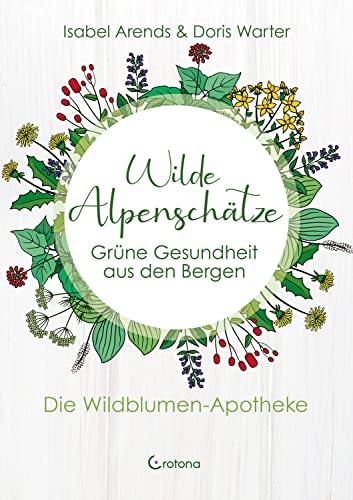 Wilde Alpenschätze: Grüne Gesundheit aus den Bergen - Die Wildblumen-Apotheke