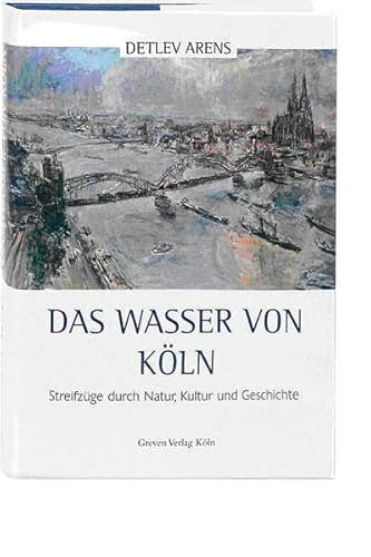 Das Wasser von Köln: Streifzüge durch Natur, Kultur und Geschichte