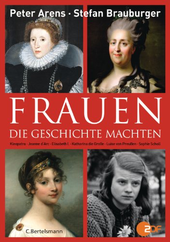 Frauen, die Geschichte machten: Kleopatra, Jeanne d'Arc, Elisabeth I., Katharina die Große, Luise von Preußen, Sopie Scholl