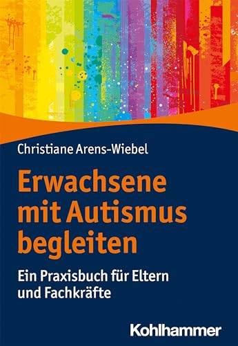 Erwachsene mit Autismus begleiten: Ein Praxisbuch für Eltern und Fachkräfte