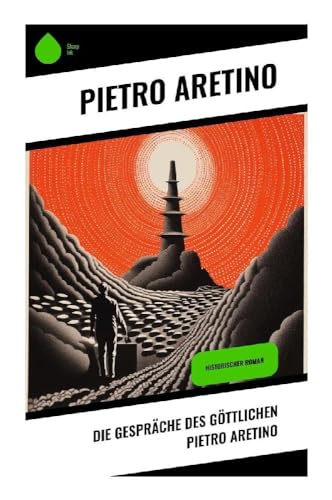 Die Gespräche des göttlichen Pietro Aretino: Historischer Roman