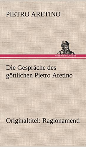 Die Gespräche des göttlichen Pietro Aretino: Originaltitel: Ragionamenti von tredition