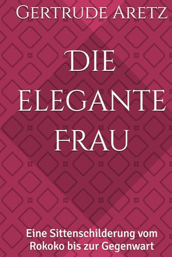 Die elegante Frau: Eine Sittenschilderung vom Rokoko bis zur Gegenwart von Independently published