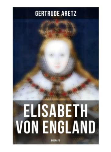 Elisabeth von England: Biografie: Elisabeth I. - Lebensgeschichte der jungfräulichen Königin Elisabeth von England: Biografie: Elisabeth I. - Lebensgeschichte der jungfräulichen Königin