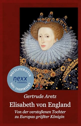 Elisabeth von England: Von der verstoßenen Tochter zu Europas größter Königin – Gertrude Aretz bei nexx classics – WELTLITERATUR NEU INSPIRIERT von nexx verlag
