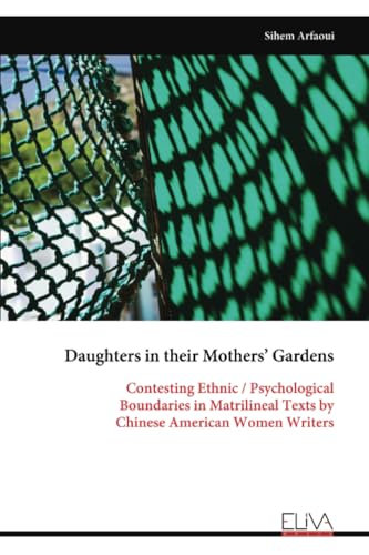 Daughters in their Mothers’ Gardens: Contesting Ethnic / Psychological Boundaries in Matrilineal Texts by Chinese American Women Writers von Eliva Press