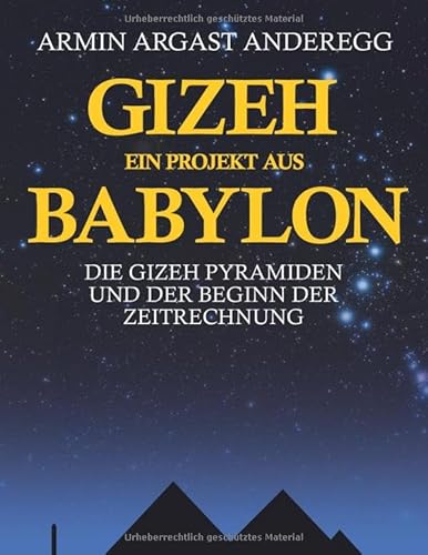 Gizeh ein Projekt aus Babylon: Die Gizeh Pyramiden und der Beginn der Zeitrechnung von BoD – Books on Demand