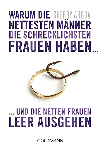 Warum die nettesten Männer die schrecklichsten Frauen haben ...: ... und die netten Frauen leer ausgehen - Why Men Love Bitches von Goldmann