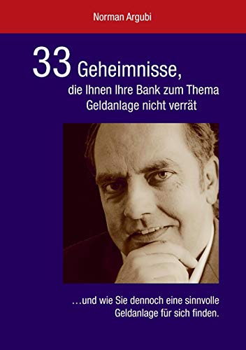 33 Geheimnisse, die Ihnen Ihre Bank zum Thema Geldanlage nicht verrät: ...und wie Sie dennoch eine sinnvolle Geldanlage für sich finden.