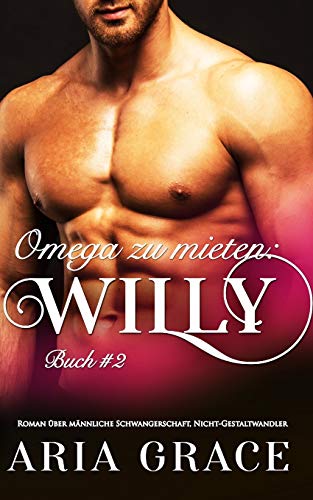 Omega zu mieten: Willy: Alpha Omega M-Preg Liebesroman ohne Formwandlung Omega zu mieten: Willy: Alpha Omega M-Preg Liebesroman ohne Formwandlung