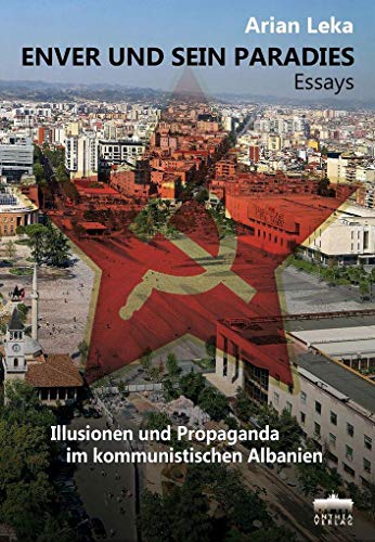 ENVER UND SEIN PARADIES: Illusionen und Propaganda im kommunistischen Albanien: Essays:Illusionen und Propaganda im kommunistischen Albanien
