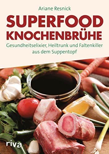 Superfood Knochenbrühe: Gesundheitselixier, Heiltrunk und Faltenkiller aus dem Suppentopf von Riva