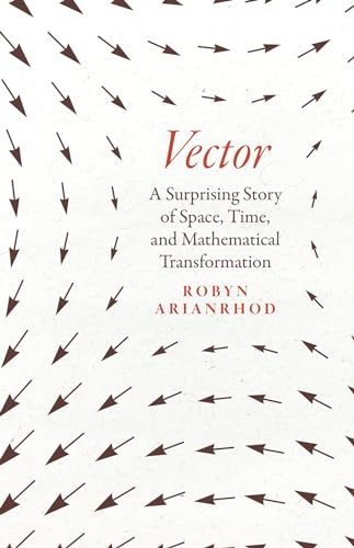 Vector: A Surprising Story of Space, Time, and Mathematical Transformation von University of Chicago Press