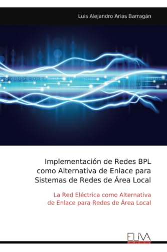Implementación de Redes BPL como Alternativa de Enlace para Sistemas de Redes de Área Local: La Red Eléctrica como Alternativa de Enlace para Redes de Área Local von Eliva Press