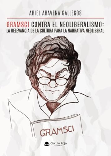 Gramsci contra el neoliberalismo: la relevancia de la cultura para la narrativa neoliberal. von Grupo Editorial Círculo Rojo SL