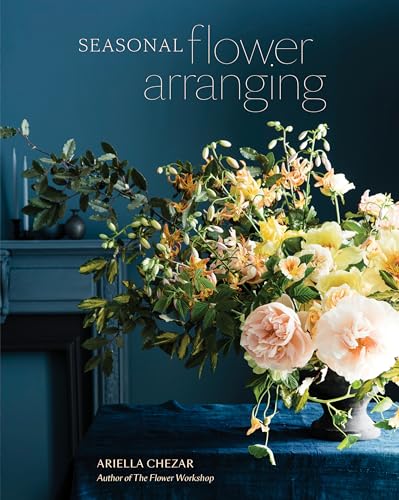 Seasonal Flower Arranging: Fill Your Home with Blooms, Branches, and Foraged Materials All Year Round von Ten Speed Press