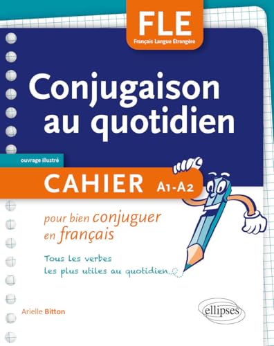 FLE. La conjugaison au quotidien. Cahier pour bien conjuguer en français. A1-A2: Cahier pour bien conjuguer en français - Tous les verbes les plus utiles au quotidien von ELLIPSES