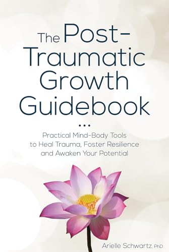 The Post-Traumatic Growth Guidebook: Practical Mind-Body Tools to Heal Trauma, Foster Resilience and Awaken Your Potential The Post-Traumatic Growth Guidebook: Practical Mind-Body Tools to Heal Trauma, Foster Resilience and Awaken Your Potential